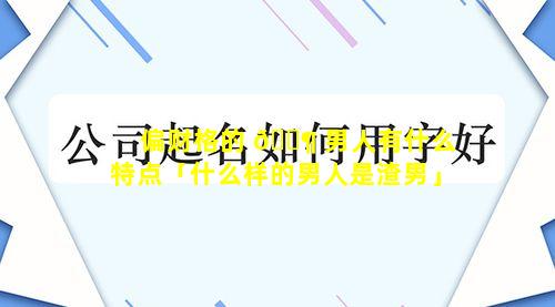 偏财格的 🐶 男人有什么特点「什么样的男人是渣男」